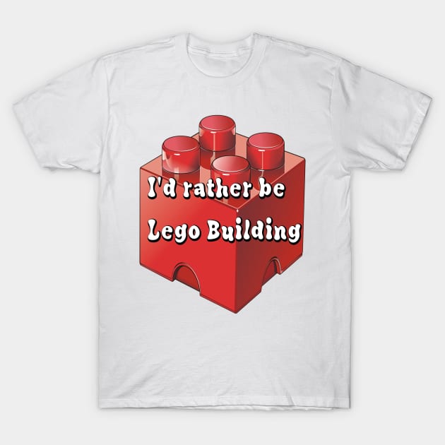 Id rather be Lego building T-Shirt by Darksun's Designs